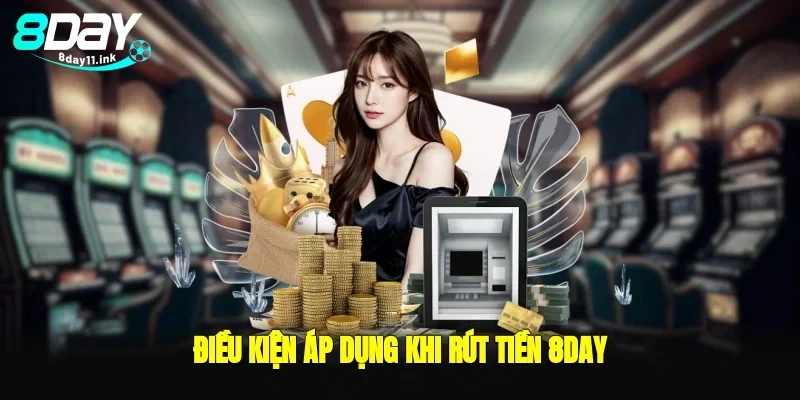 Điều kiện áp dụng khi rút tiền 8day