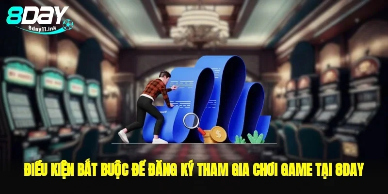 Điều kiện bắt buộc để đăng ký tham gia chơi game tại 8day