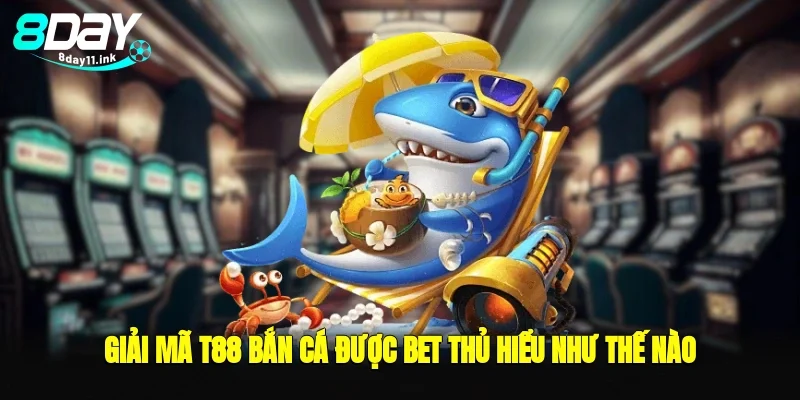 Giải mã t88 bắn cá được bet thủ hiểu như thế nào