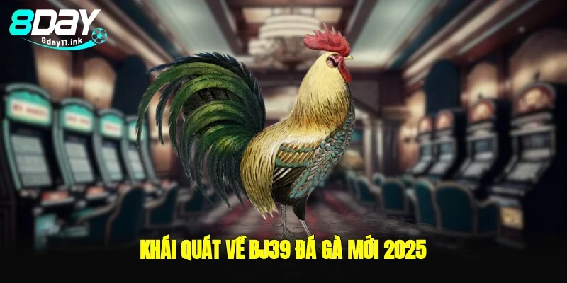 Khái quát về bj39 đá gà mới 2025