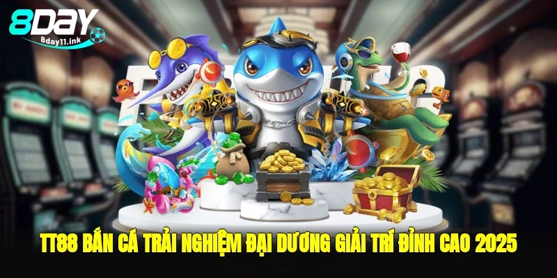 tt88 bắn cá trải nghiệm đại dương giải trí đỉnh cao 2025